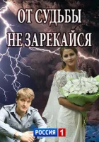  От судьбы не зарекайся смотреть онлайн сериал 1 сезон 